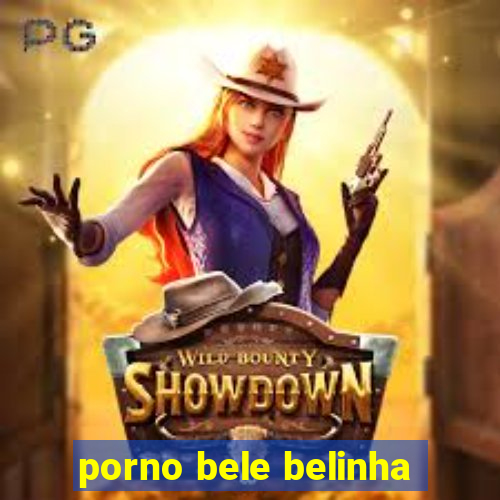 porno bele belinha